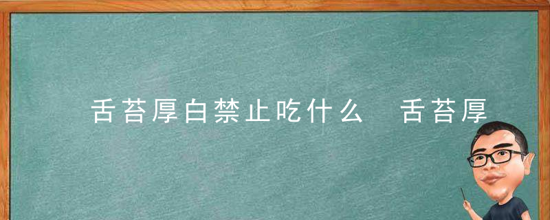 舌苔厚白禁止吃什么 舌苔厚白食疗方法